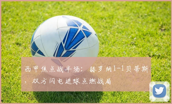 西甲焦点战半场：赫罗纳1-1贝蒂斯，双方闪电进球点燃战局