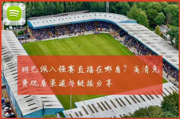 姆巴佩八强赛直播在哪看？高清免费观看渠道与链接分享