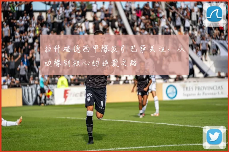 拉什福德西甲爆发引巴萨关注，从边缘到核心的逆袭之路