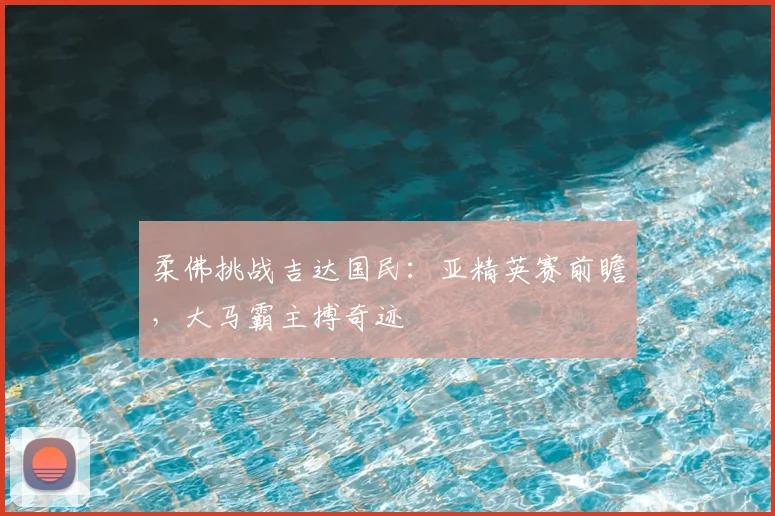柔佛挑战吉达国民：亚精英赛前瞻，大马霸主搏奇迹