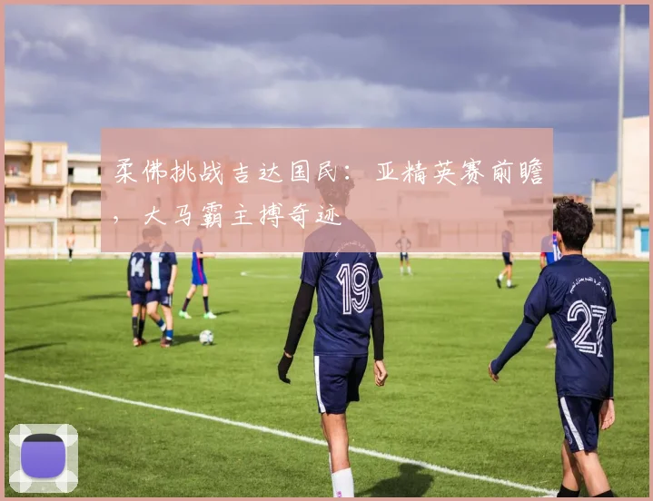 柔佛挑战吉达国民：亚精英赛前瞻，大马霸主搏奇迹