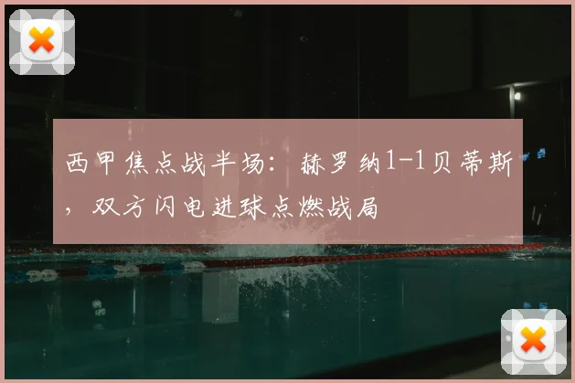 西甲焦点战半场：赫罗纳1-1贝蒂斯，双方闪电进球点燃战局