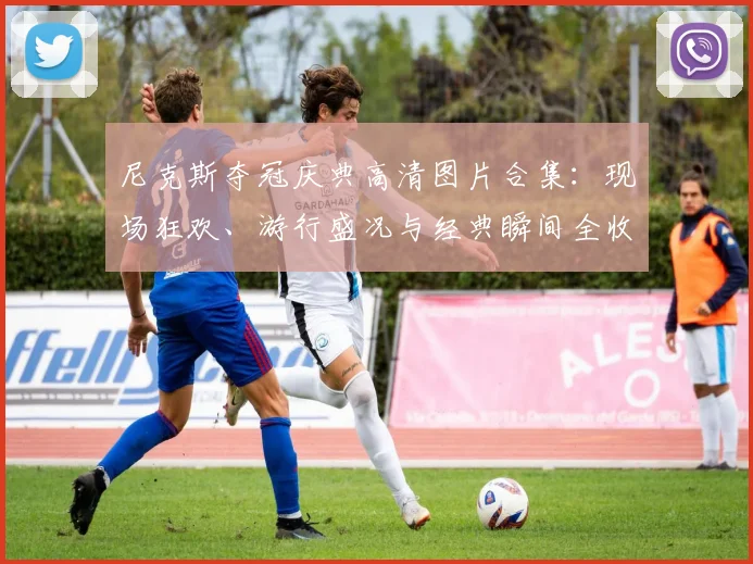 尼克斯夺冠庆典高清图片合集：现场狂欢、游行盛况与经典瞬间全收录